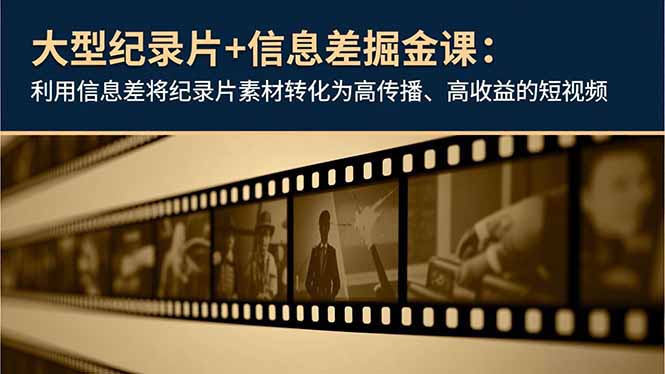 大型纪录片+信息差掘金课:利用信息差将纪录片素材转化为高传播、高收益的短视频-宝藏屋创业网