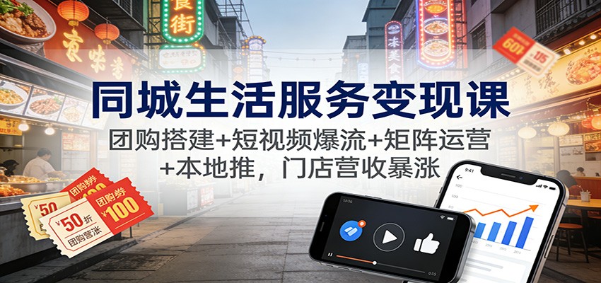 同城生活服务变现课：团购搭建+短视频爆流+矩阵运营+本地推，门店营收暴涨-宝藏屋创业网