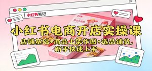 小红书电商开店实操课:店铺基础+商品上架作图+选品铺货,新手快速上手-宝藏屋创业网