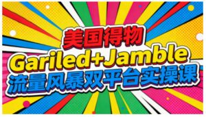 美国得物Gariled+Jamble流量风暴双平台实操课,两大美国热门平台全流程运营-宝藏屋创业网