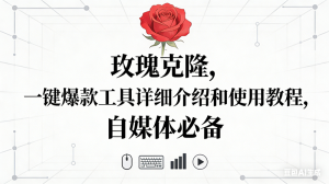 (16811期)玫瑰克隆神器,自媒体必备,一键爆款工具详细介绍和使用教程-宝藏屋创业网