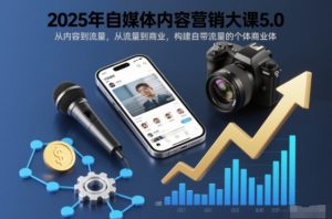 2025年自媒体内容营销大课5.0,从内容到流量,从流量到商业,构建自带流量的个体商业体-宝藏屋创业网