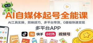 AI自媒体起号全能课:AI工具实操,剪映技巧,多平台带货,0基础快速变现-宝藏屋创业网