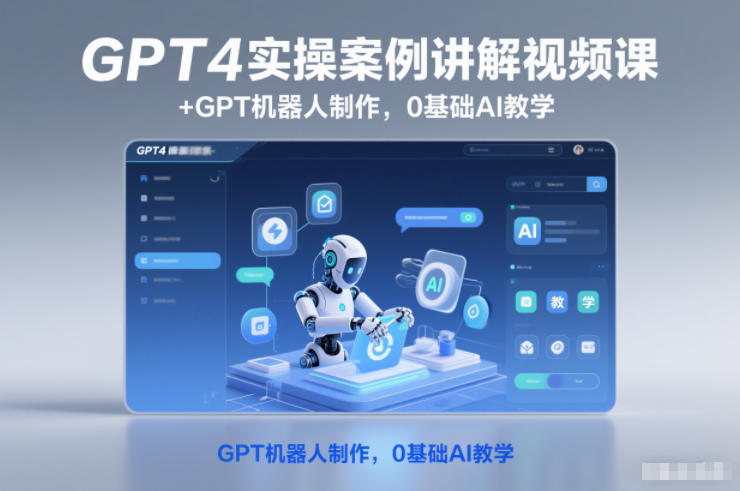 GPT4实操案例讲解视频课+GPT机器人制作,0基础AI教学-宝藏屋创业网