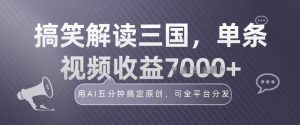 冷门赛道!搞笑解读三国,单条视频收益1k+,用AI五分钟搞定原创,可全平台分发-宝藏屋创业网