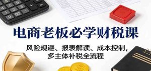 电商老板必学财税课:风险规避、报表解读、成本控制,多主体补税全流程-宝藏屋创业网