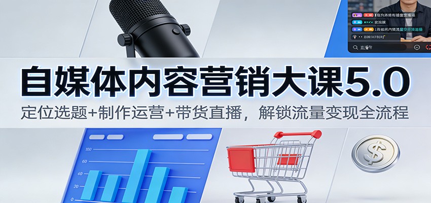 自媒体内容营销大课5.0:定位选题+制作运营+带货直播,解锁流量变现全流程-宝藏屋创业网