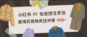 小红书AI女装图文带货，靠爆款模板疯狂种草999+-宝藏屋创业网