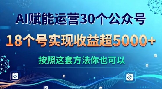AI赋能运营30个公众号，18个号实现收益超5k+，按照这套方法你也可以-宝藏屋创业网