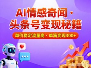 头条号做AI情感奇闻内容，单价稳定流量高，一篇变现3张-宝藏屋创业网