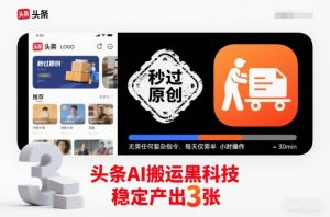 头条AI搬运黑科技,秒过原创,无需任何复杂指令,每天仅需半小时操作,稳定产出3张【揭秘】-宝藏屋创业网