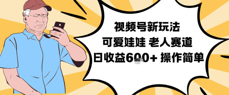 视频号新玩法，可爱娃娃视频制作教学，老人赛道，日收益6张+操作简单-宝藏屋创业网