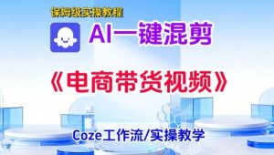 一键生成《电商带货混剪》短视频,实操搭建教学课,通俗易懂,包教包会-宝藏屋创业网