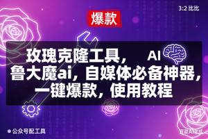 玫瑰克隆,鲁大魔ai,自媒体必备神器,一键爆款工具,详细介绍和。使用教程-宝藏屋创业网