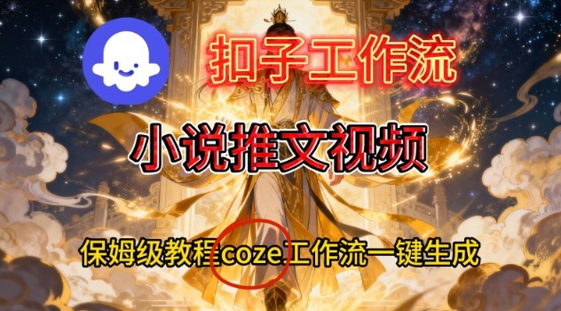 Coze扣子智能体工作流一键生成小说推文视频,保姆级搭建教学-宝藏屋创业网