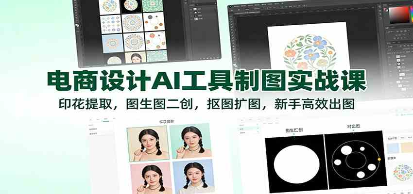 电商设计AI工具制图实战课：印花提取，图生图二创，抠图扩图，新手高效出图-宝藏屋创业网