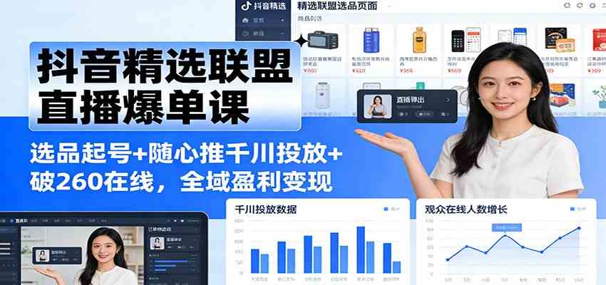 抖音精选联盟直播爆单课：选品起号+随心推千川投放+破260在线，全域盈利变现-宝藏屋创业网