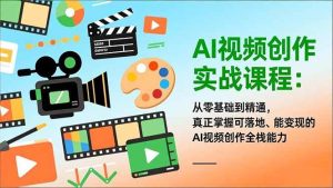 AI视频创作实战课程:从零基础到精通,真正掌握可落地、能变现的AI视频创作全栈能力-宝藏屋创业网