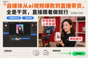 创业干货:自媒体从ai视频爆款到直播带货,全是干货,直接跟着做就行,学完就能上手实操-宝藏屋创业网