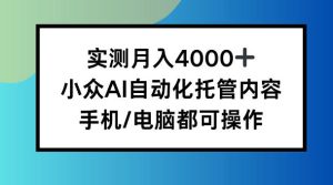 副业小项目揭秘：实测月入4k，小众AI自动化托管内容，手机 电脑都可操作-宝藏屋创业网