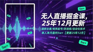 无人直播掘金课:单人单月盈利 5w+,混剪去重 / 矩阵起号全掌握,解锁自动化盈利技术-宝藏屋创业网