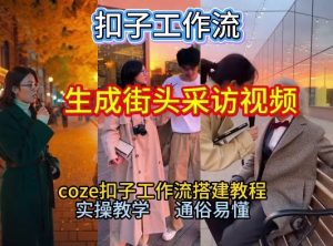 【一键生成街头采访视频工作流】2026保姆级教程来咯！Coze工作流一键搭，街头采访视频直接出片！-宝藏屋创业网