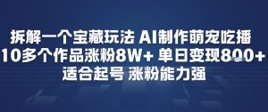 拆解一个宝藏玩法，AI制作萌宠吃播，10多个作品涨粉8W+，适合起号，涨粉能力强-宝藏屋创业网