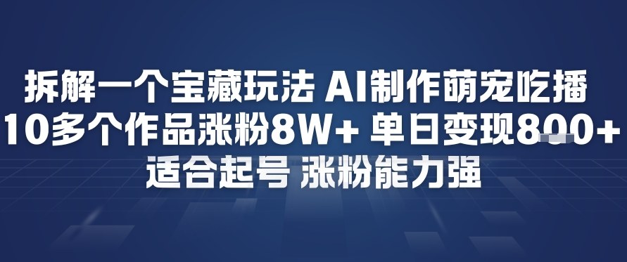 拆解一个宝藏玩法，AI制作萌宠吃播，10多个作品涨粉8W+，适合起号，涨粉能力强-宝藏屋创业网