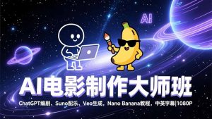 AI电影制作大师班：ChatGPT编剧、Suno配乐、Veo生成，Nano Banana教程，中英字幕|1080P-宝藏屋创业网