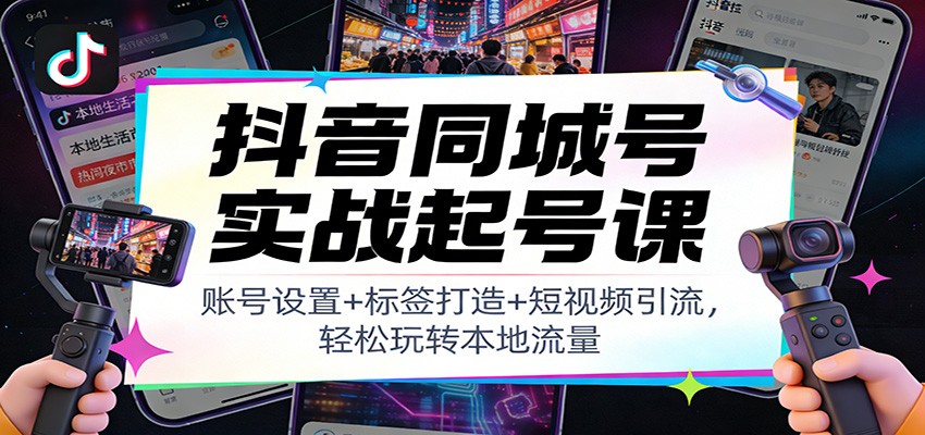 抖音同城号实战起号课:账号设置+标签打造+短视频引流,轻松玩转本地流量 抖音同城号实战起号课:账号设置+标签打造+短视频引流,轻松玩转本地流量