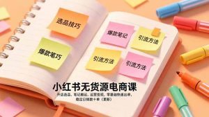 小红书无货源电商课,开店选品、笔记搬运、运营变现,零基础快速出单,稳定日销数十单(更新-宝藏屋创业网