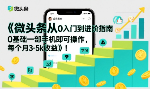 微头条从0入门到进阶指南,0基础一部手机即可操作,每个月3-5k收益-宝藏屋创业网