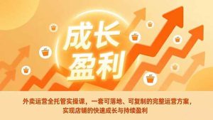 外卖运营全托管实操课,一套可落地、可复制的完整运营方案,实现店铺的快速成长与持续盈利-宝藏屋创业网