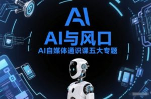 AI自媒体通识课五大专题,AI基础操作篇+AI生活娱乐篇+AI职场提效篇+AI自媒体实操篇+账号创作工具篇-宝藏屋创业网