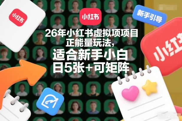 26年小红书虚拟项目正能量玩法，适合新手小白，日5张+可矩阵，附详细操作流程-宝藏屋创业网