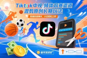 Tiktok中视频体育赛道混剪原创长期玩法，靠播放量賺米，小白轻松上手-宝藏屋创业网