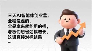 三天AI智能体创业营,全程没虚的,全是拿来就能用的招,老板们想省劲搞增长,这课直接对标结果-宝藏屋创业网