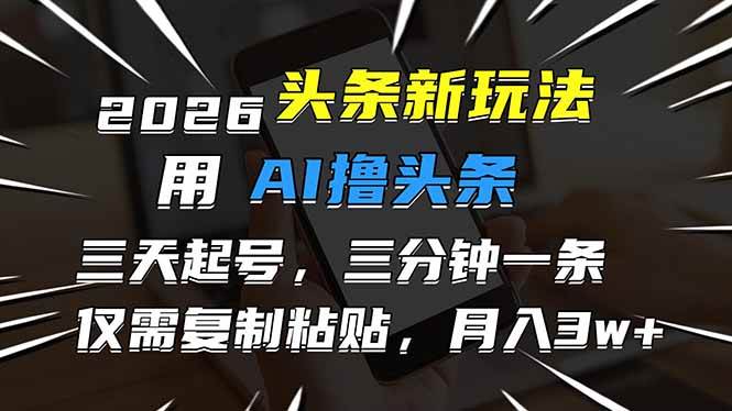 2026最新头条玩法：用AI撸头条，3天必起号，3分钟1条，只需要复制粘贴，简单月入3W+-宝藏屋创业网