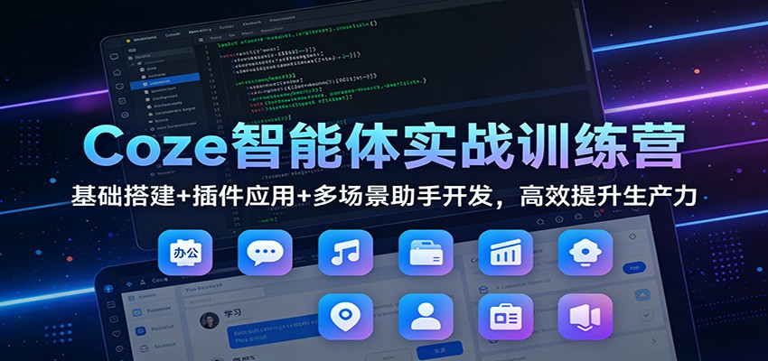 Coze智能体实战训练营:基础搭建+插件应用+多场景助手开发,高效提升生产力-宝藏屋创业网