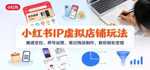 小红书IP虚拟店铺玩法，赛道定位、养号运营、笔记商品制作，教你轻松变现-宝藏屋创业网