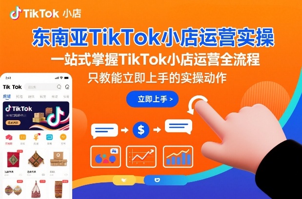 东南亚TikTok小店运营实操,一站式掌握TikTok小店运营全流程,只教能立即上手的实操动作-宝藏屋创业网