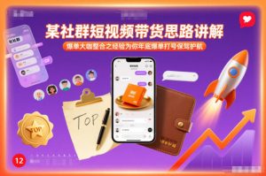 某社群短视频带货思路讲解，爆单大咖整合之经验为你年底爆单打号保驾护航-宝藏屋创业网