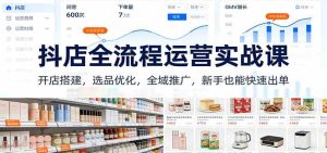 抖店全流程运营实战课:开店搭建,选品优化,全域推广,新手也能快速出单(更新)-宝藏屋创业网