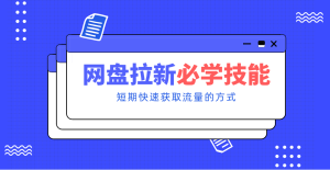 新手零门槛!网盘拉新实用教程攻略,新手也能快速上手,搭建可持续的赚钱渠道。-宝藏屋创业网