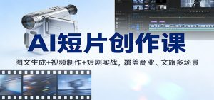 AI短片创作课：图文生成+ 视频制作+短剧实战，覆盖商业、 文旅多场景-宝藏屋创业网