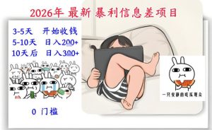 2026年最新暴利信息差项目：3-5天开始收米，10天后稳定3张，0门槛，每天两三个小时搞定-宝藏屋创业网