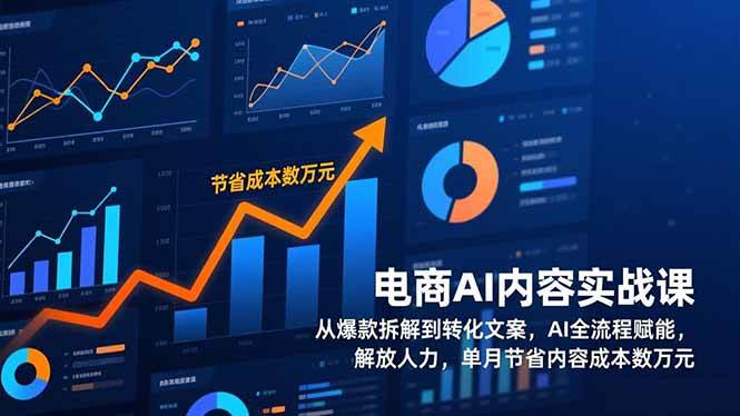 电商AI内容实战课，从爆款拆解到转化文案，AI全流程赋能，解放人力，单月节省内容成本数万元-宝藏屋创业网