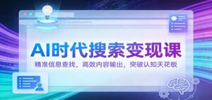AI时代搜索变现课：精准信息查找，高效内容输出，突破认知天花板-宝藏屋创业网