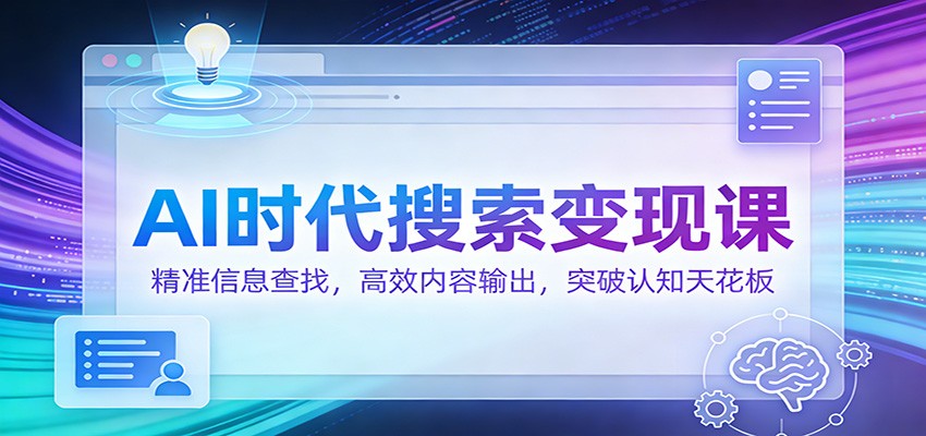 AI时代搜索变现课：精准信息查找，高效内容输出，突破认知天花板-宝藏屋创业网