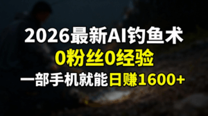 2026最新AI钓鱼术:0粉丝0经验，一部手机就能开启赚钱模式-宝藏屋创业网
